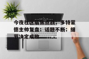 关于今夜社区盾焦点战；多特蒙德主帅复盘；话题不断；细节决定成败的信息